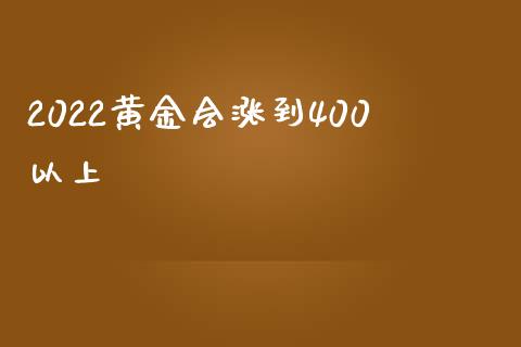 2022黄金会涨到400以上