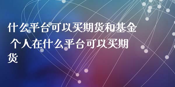 什么平台可以买期货和基金 个人在什么平台可以买期货