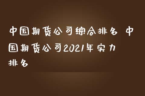 中国期货公司综合排名 中国期货公司2021年实力排名