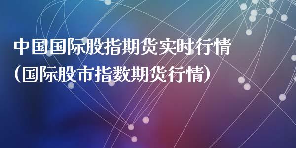 中国国际股指期货实时行情(国际股市指数期货行情)
