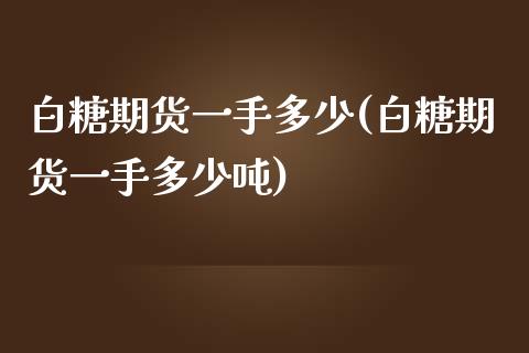 白糖期货一手多少(白糖期货一手多少吨)