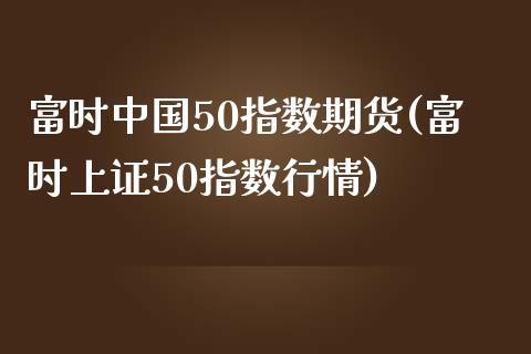 富时中国50指数期货(富时上证50指数行情)_期货理财_第1张_宇龙理财网 富时中国50指数期货(富时上证50指数行情)_https://www.dglong8.com_期货理财_第1张