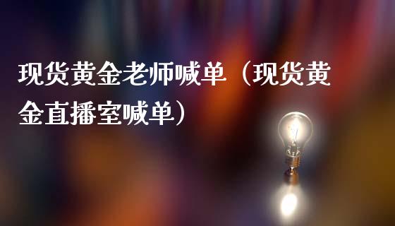现货黄金老师喊单（现货黄金直播室喊单）