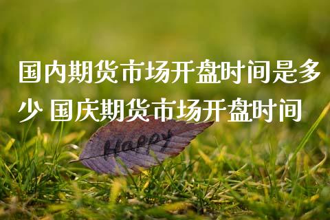国内期货市场开盘时间是多少 国庆期货市场开盘时间