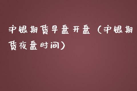 沪银期货早盘开盘（沪银期货夜盘时间）