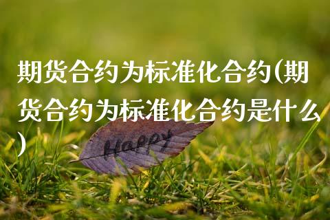 期货合约为标准化合约(期货合约为标准化合约是什么)