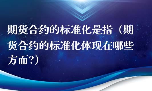 期货合约的标准化是指（期货合约的标准化体现在哪些方面?）
