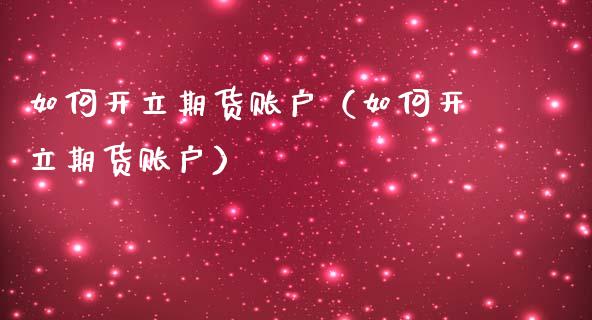 如何开立期货账户（如何开立期货账户）