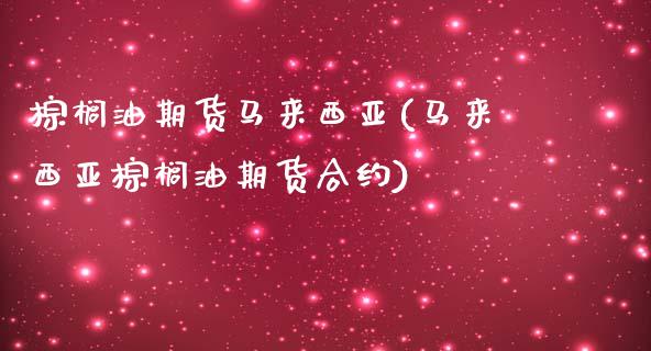 棕榈油期货马来西亚(马来西亚棕榈油期货合约)