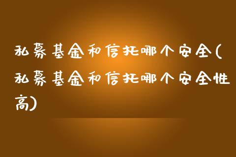 私募基金和信托哪个安全(私募基金和信托哪个安全性高)