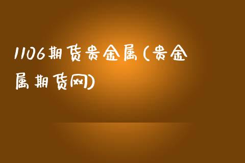 1106期货贵金属(贵金属期货网)