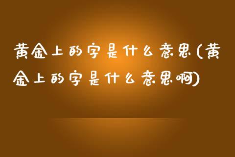 黄金上的字是什么意思(黄金上的字是什么意思啊)
