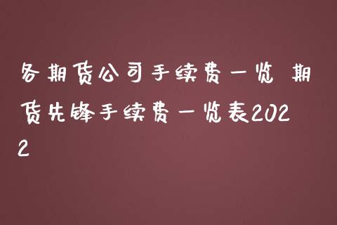 各期货公司手续费一览 期货先锋手续费一览表2022