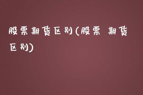 股票期货区别(股票 期货区别)