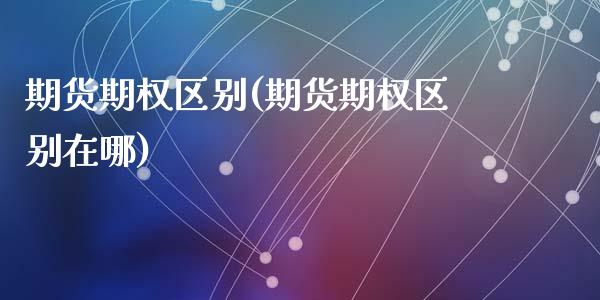期货期权区别(期货期权区别在哪)_期货理财_第1张_宇龙理财网 期货期权区别(期货期权区别在哪)_https://www.dglong8.com_期货理财_第1张
