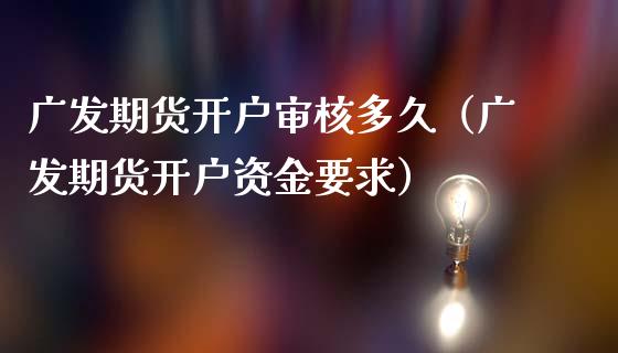 广发期货开户审核多久（广发期货开户资金要求）