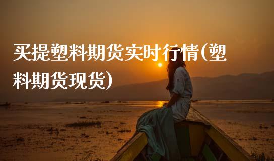 买提塑料期货实时行情(塑料期货现货)