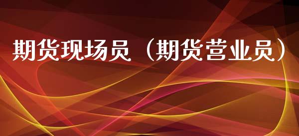 期货现场员（期货营业员）