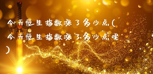 今天恒生指数涨了多少点(今天恒生指数涨了多少点呢)