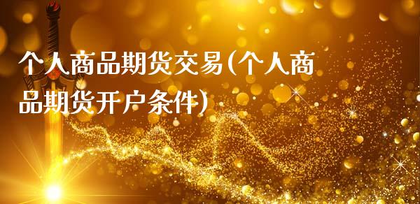 个人商品期货交易(个人商品期货开户条件)