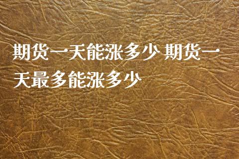 期货一天能涨多少 期货一天最多能涨多少