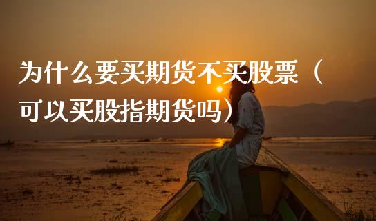 为什么要买期货不买股票（可以买股指期货吗）