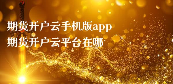 期货开户云手机版app 期货开户云平台在哪_财经要闻_第1张_宇龙理财网 期货开户云手机版app 期货开户云平台在哪_https://www.dglong8.com_财经要闻_第1张
