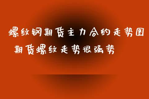 螺纹钢期货主力合约走势图 期货螺纹走势很强势_内盘期货_第1张_宇龙理财网 螺纹钢期货主力合约走势图 期货螺纹走势很强势_https://www.dglong8.com_内盘期货_第1张