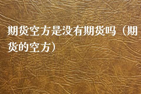期货空方是没有期货吗（期货的空方）