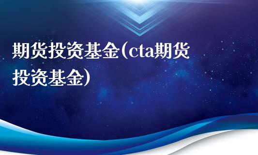 期货投资基金(cta期货投资基金)