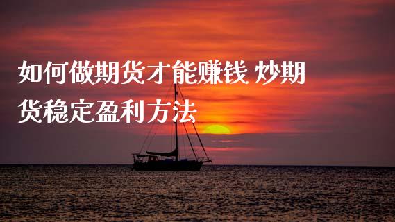 如何做期货才能赚钱 炒期货稳定盈利方法