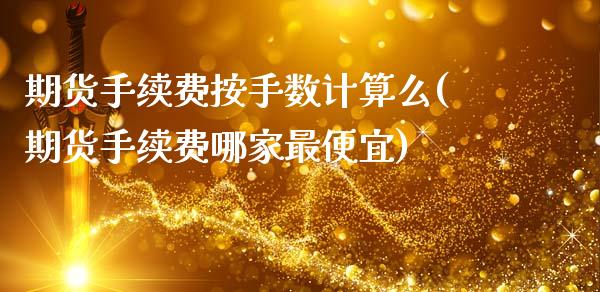期货手续费按手数计算么(期货手续费哪家最便宜)
