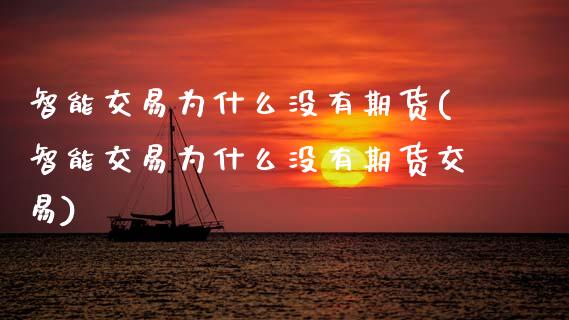 智能交易为什么没有期货(智能交易为什么没有期货交易)
