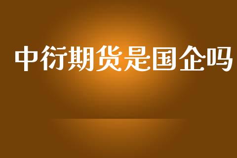 中衍期货是国企吗