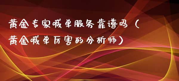黄金专家喊单服务靠（黄金喊单厉害的分析师）