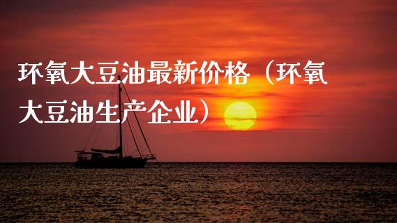 环氧大豆油最新价格（环氧大豆油生产企业）