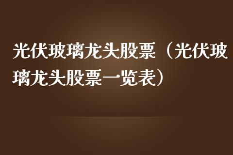 光伏玻璃龙头股票（光伏玻璃龙头股票一览表）