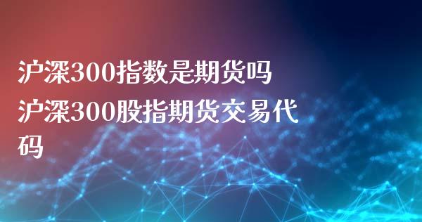 沪深300指数是期货吗 沪深300股指期货交易代码