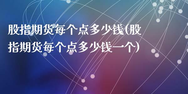 股指期货每个点多少钱(股指期货每个点多少钱一个)