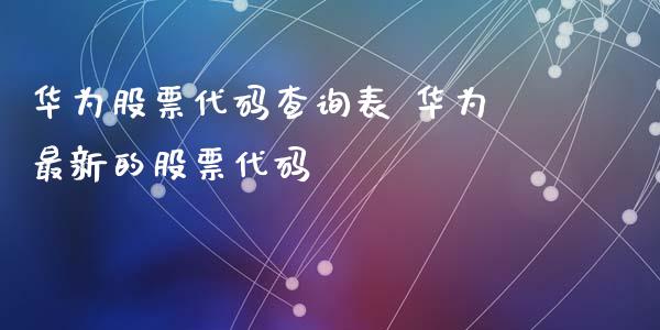 华为股票代码查询表 华为最新的股票代码_股票理财_第1张_宇龙理财网 华为股票代码查询表 华为最新的股票代码_https://www.dglong8.com_股票理财_第1张