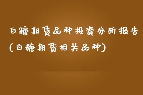白糖期货品种投资分析报告(白糖期货相关品种)