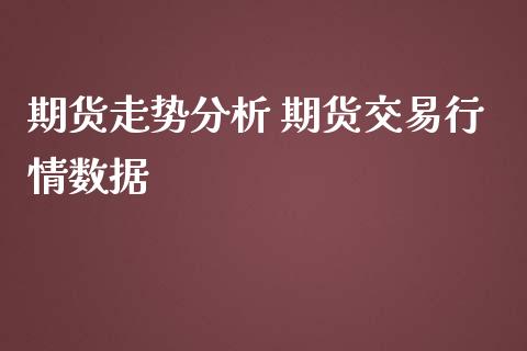 期货走势分析 期货交易行情数据