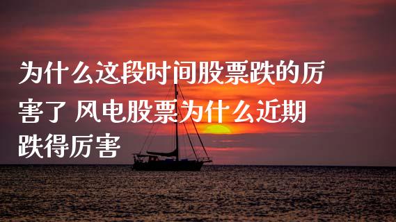 为什么这段时间股票跌的厉害了 风电股票为什么近期跌得厉害_股票理财_第1张_宇龙理财网 为什么这段时间股票跌的厉害了 风电股票为什么近期跌得厉害_https://www.dglong8.com_股票理财_第1张