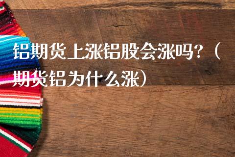 铝期货上涨铝股会涨吗?（期货铝为什么涨）