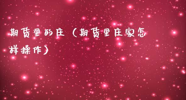期货里的庄（期货里庄家怎样操作）