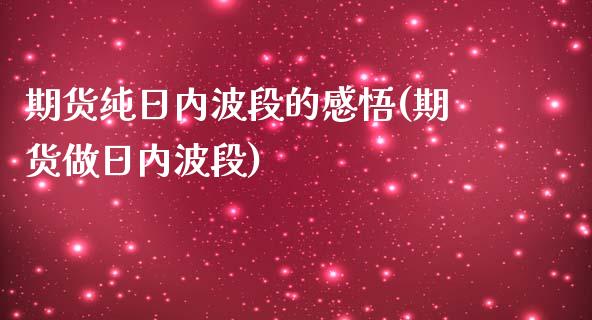 期货纯日内波段的感悟(期货做日内波段)