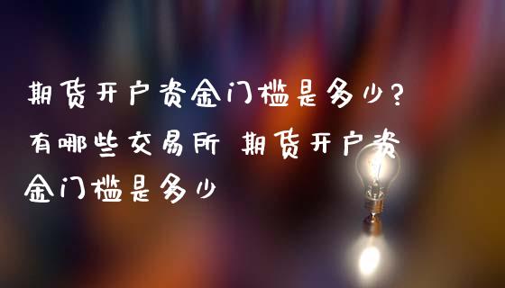 期货开户资金门槛是多少?有哪些交易所 期货开户资金门槛是多少
