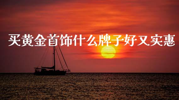 买黄金首饰什么牌子好又实惠