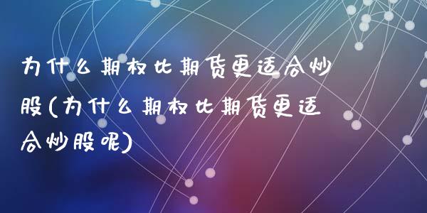 为什么期权比期货更适合炒股(为什么期权比期货更适合炒股呢)