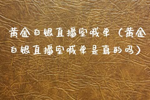 黄金白银直播室喊单（黄金白银直播室喊单是真的吗）